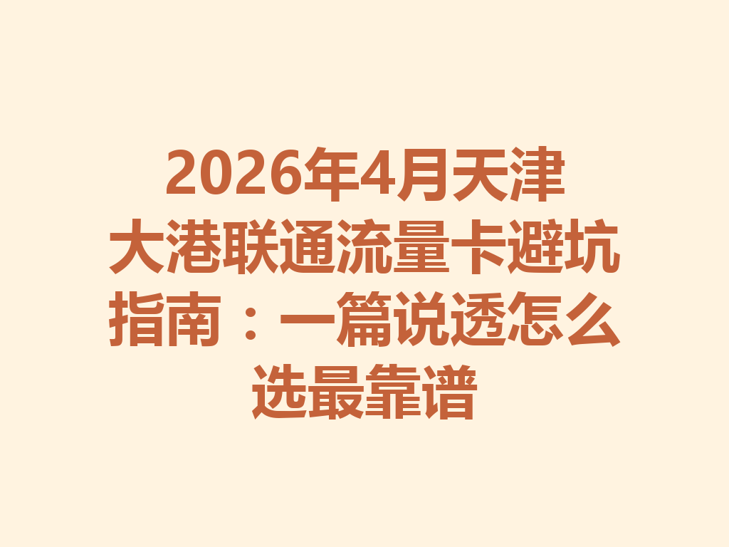 2026年4月天津大港联通流量卡避坑指南：一篇说透怎么选最靠谱