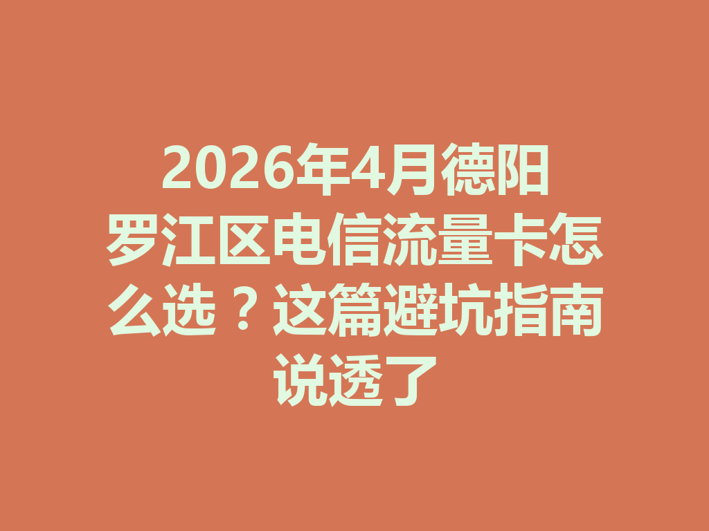 2026年4月德阳罗江区电信流量卡怎么选？这篇避坑指南说透了