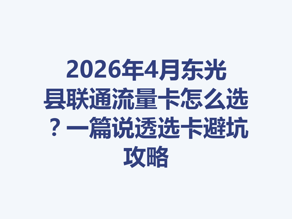 2026年4月东光县联通流量卡怎么选？一篇说透选卡避坑攻略