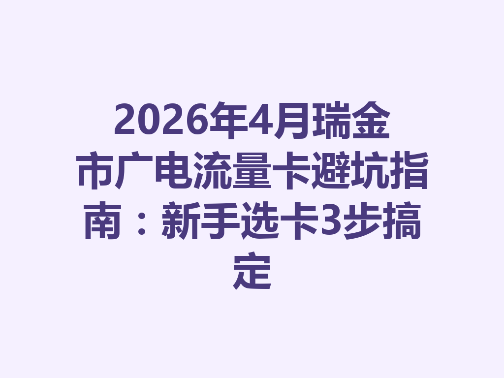 2026年4月瑞金市广电流量卡避坑指南：新手选卡3步搞定