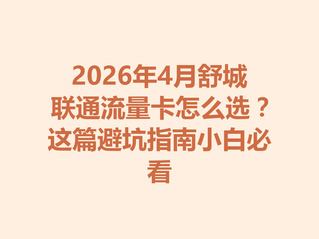 2026年4月舒城联通流量卡怎么选？这篇避坑指南小白必看