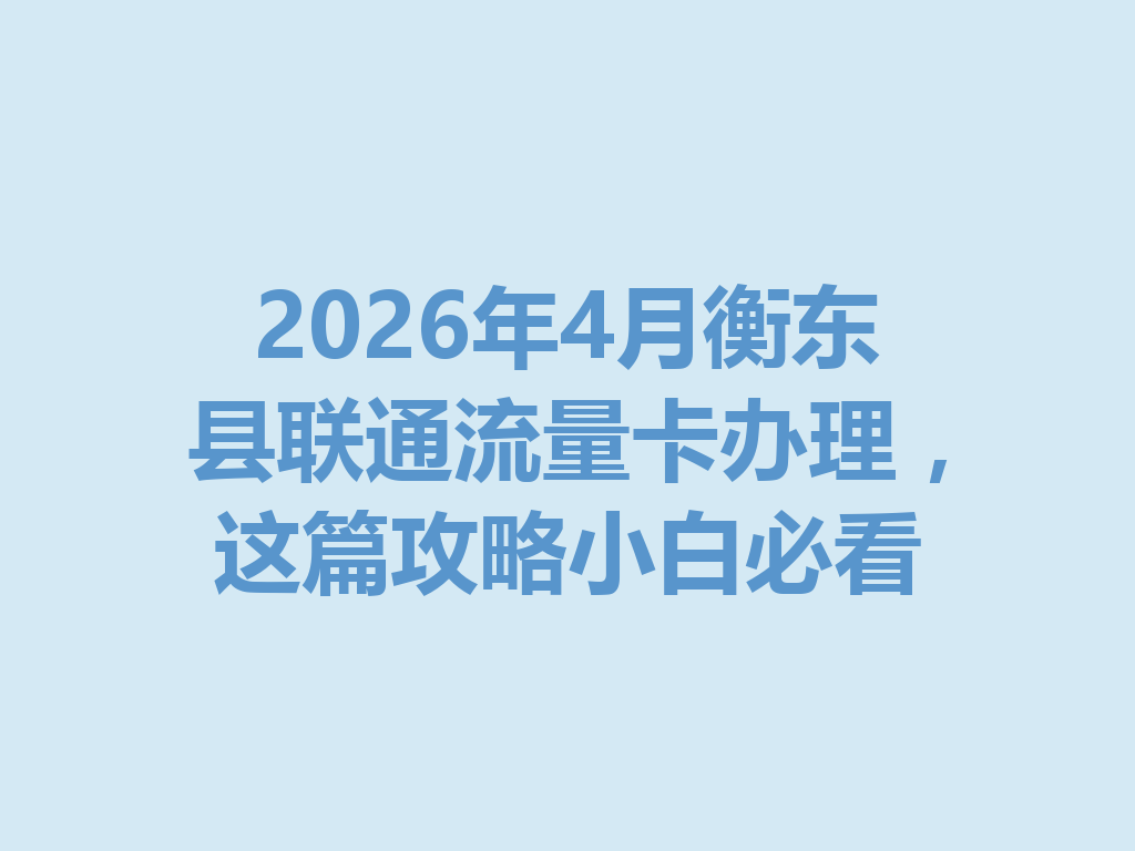 2026年4月衡东县联通流量卡办理,这篇攻略小白必看