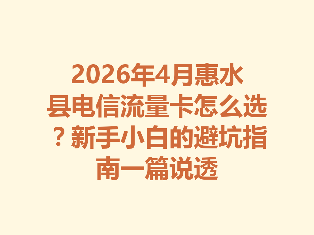 2026年4月惠水县电信流量卡怎么选？新手小白的避坑指南一篇说透