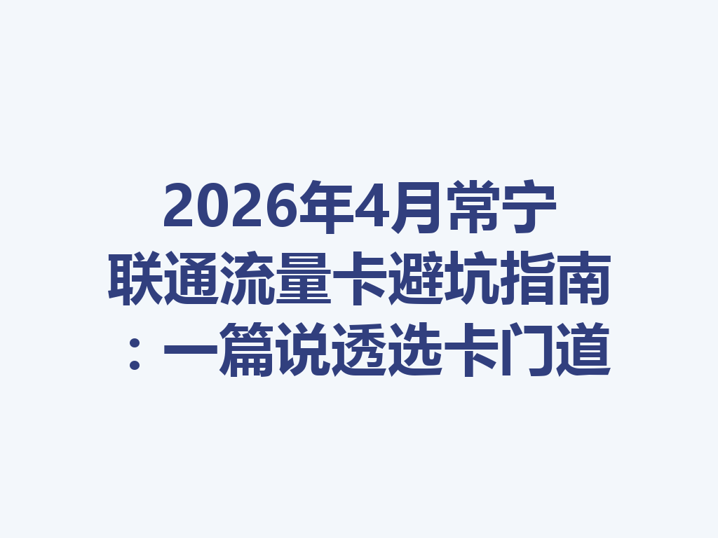 2026年4月常宁联通流量卡避坑指南：一篇说透选卡门道