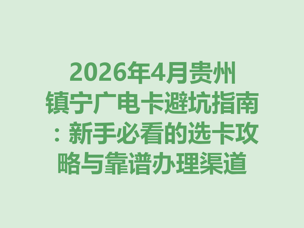 2026年4月贵州镇宁广电卡避坑指南：新手必看的选卡攻略与靠谱办理渠道