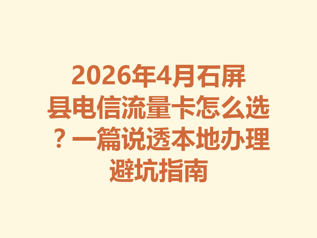 2026年4月石屏县电信流量卡怎么选？一篇说透本地办理避坑指南