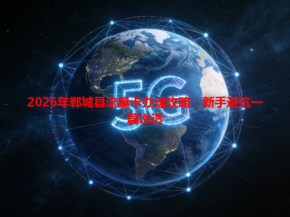 2026年郸城县流量卡办理攻略：新手避坑一篇说透