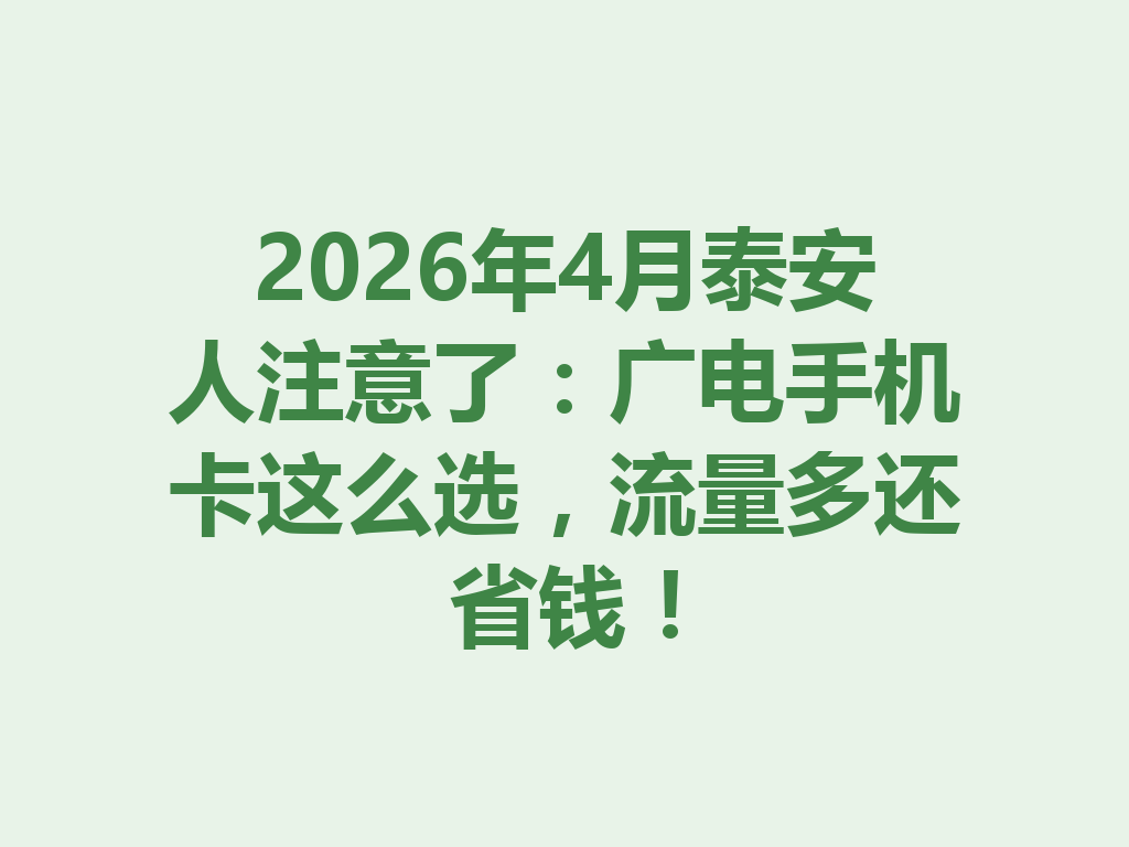 2026年4月泰安人注意了：广电手机卡这么选，流量多还省钱！