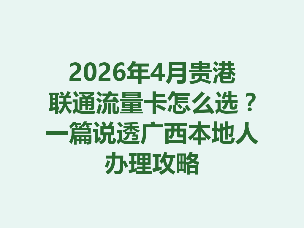2026年4月贵港联通流量卡怎么选？一篇说透广西本地人办理攻略