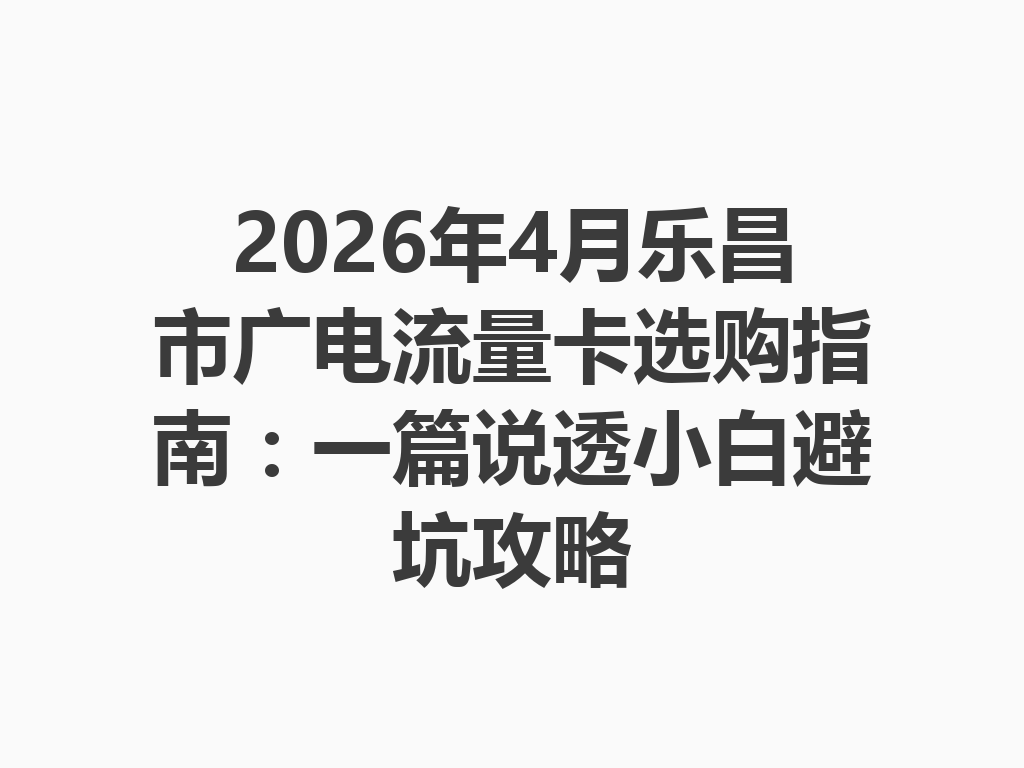 2026年4月乐昌市广电流量卡选购指南：一篇说透小白避坑攻略