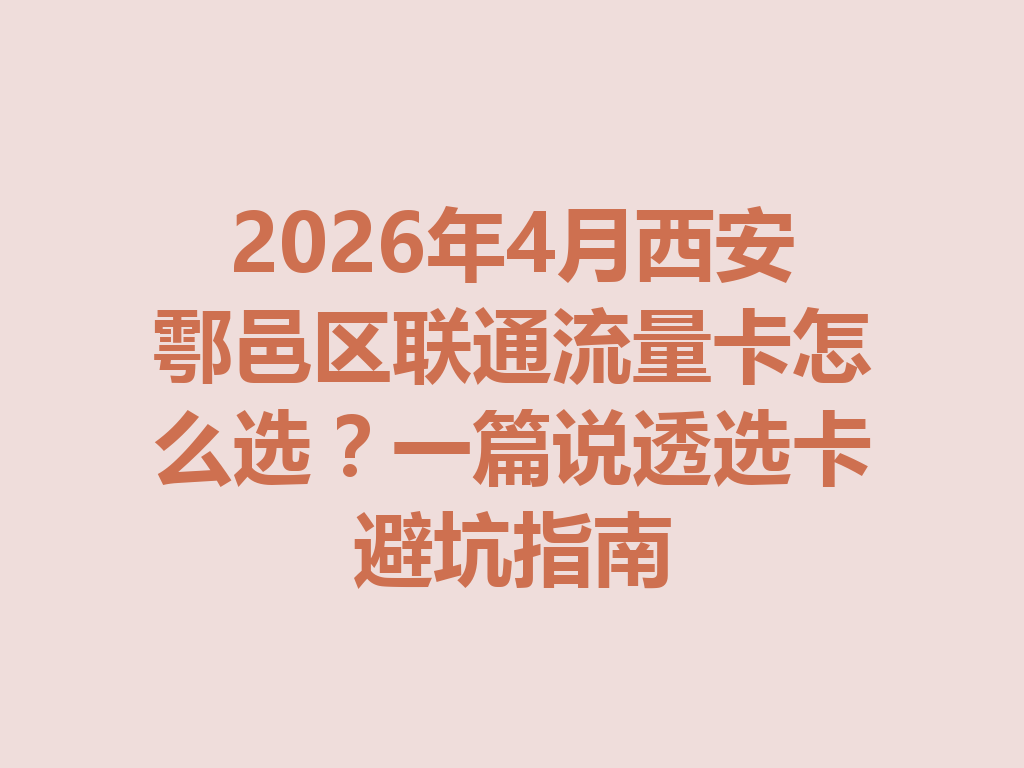 2026年4月西安鄠邑区联通流量卡怎么选？一篇说透选卡避坑指南