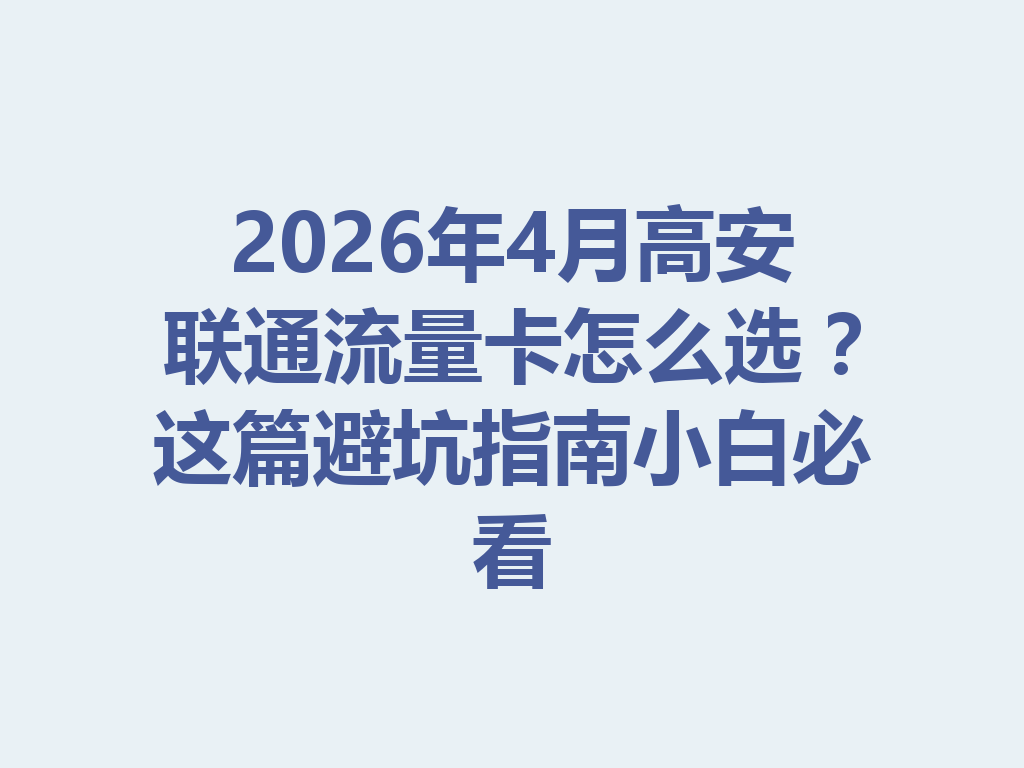 2026年4月高安联通流量卡怎么选？这篇避坑指南小白必看