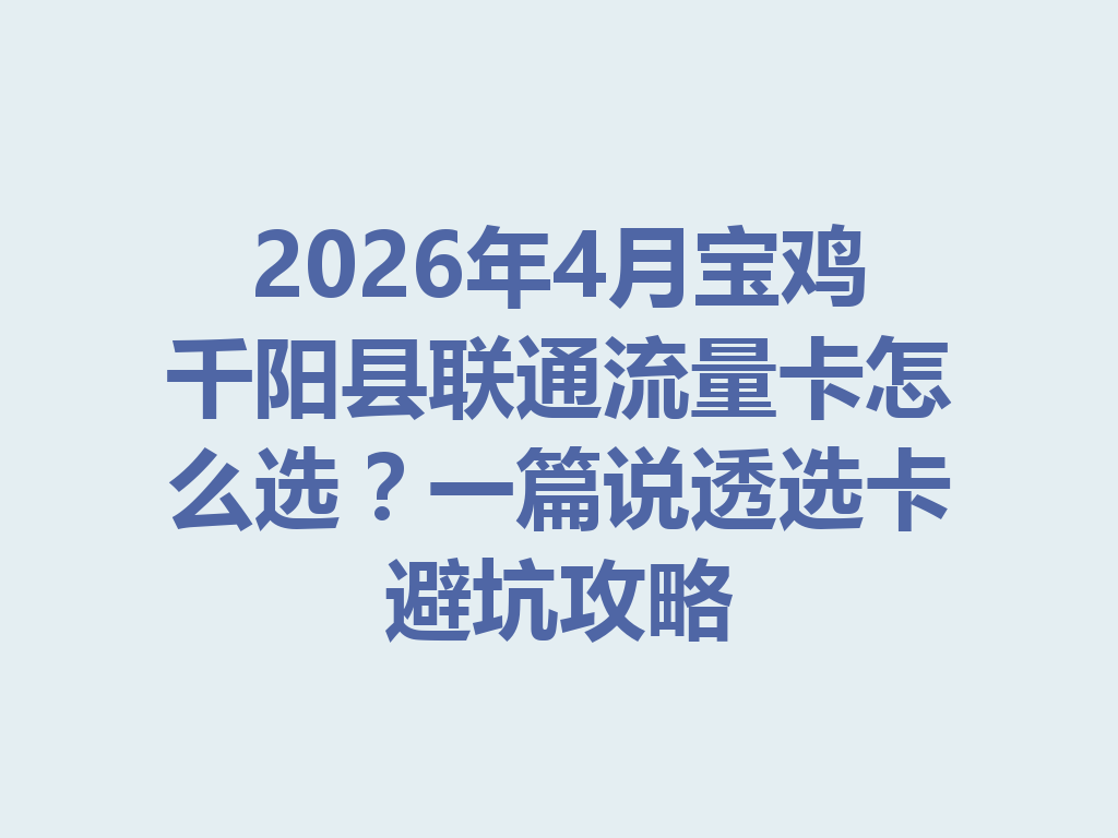 2026年4月宝鸡千阳县联通流量卡怎么选？一篇说透选卡避坑攻略