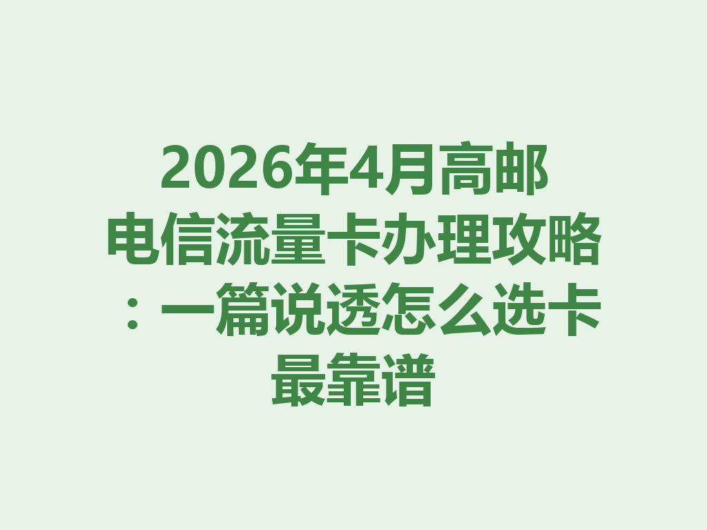 2026年4月高邮电信流量卡办理攻略：一篇说透怎么选卡最靠谱