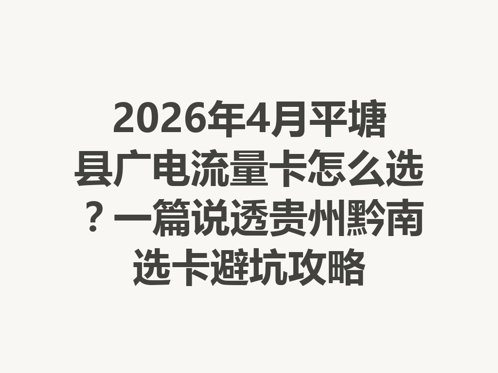 2026年4月平塘县广电流量卡怎么选？一篇说透贵州黔南选卡避坑攻略