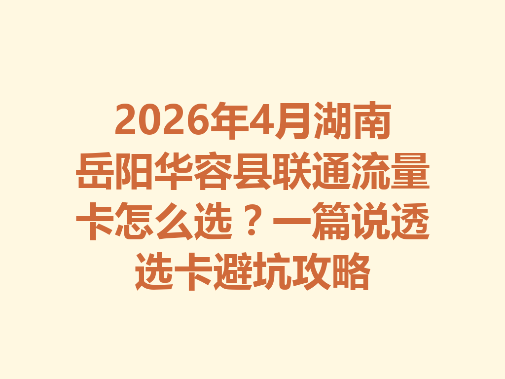 2026年4月湖南岳阳华容县联通流量卡怎么选？一篇说透选卡避坑攻略