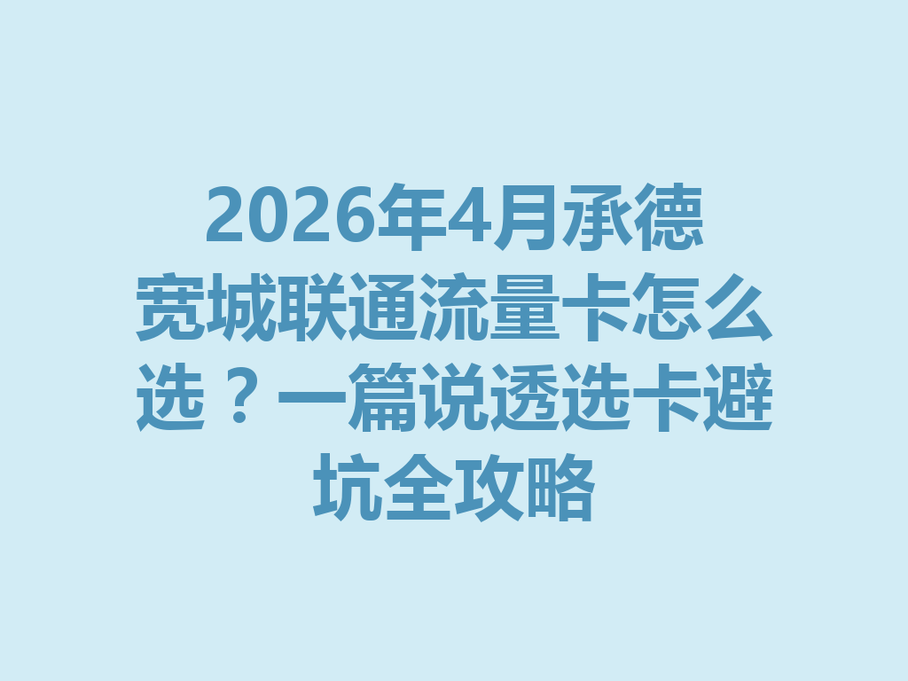 2026年4月承德宽城联通流量卡怎么选？一篇说透选卡避坑全攻略