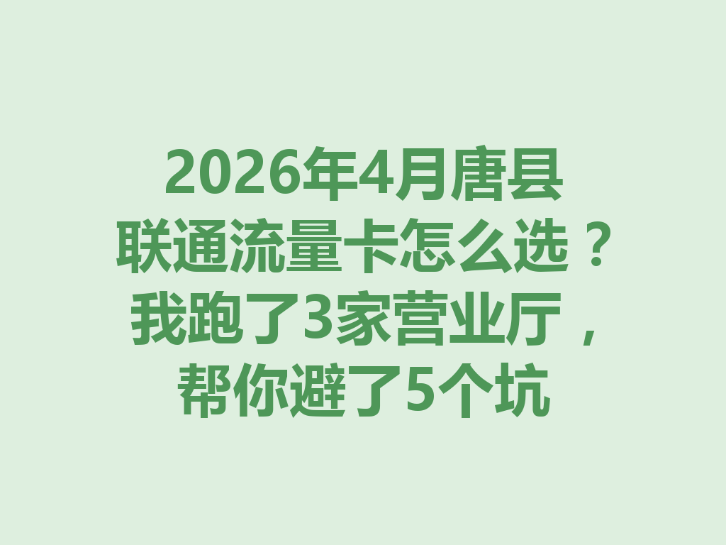 2026年4月唐县联通流量卡怎么选？我跑了3家营业厅，帮你避了5个坑