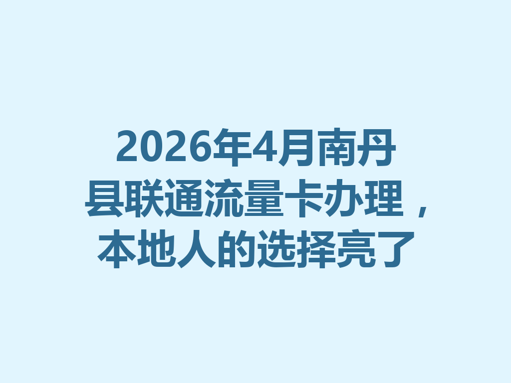 2026年4月南丹县联通流量卡办理，本地人的选择亮了