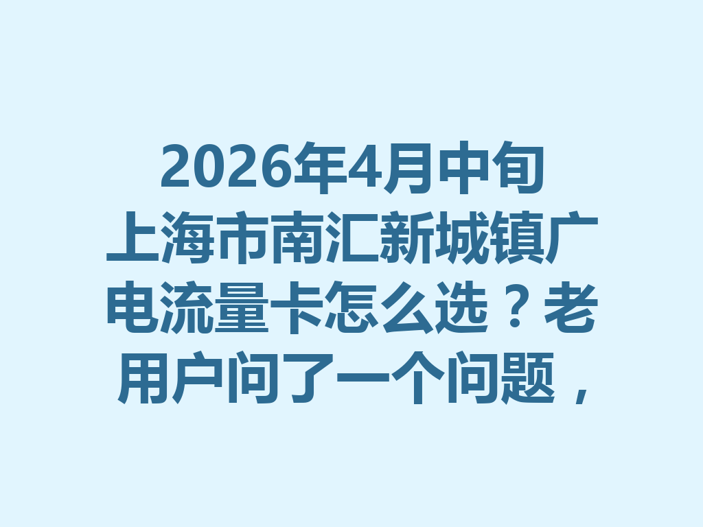 2026年4月中旬上海市南汇新城镇广电流量卡怎么选？老用户问了一个问题，答案亮了