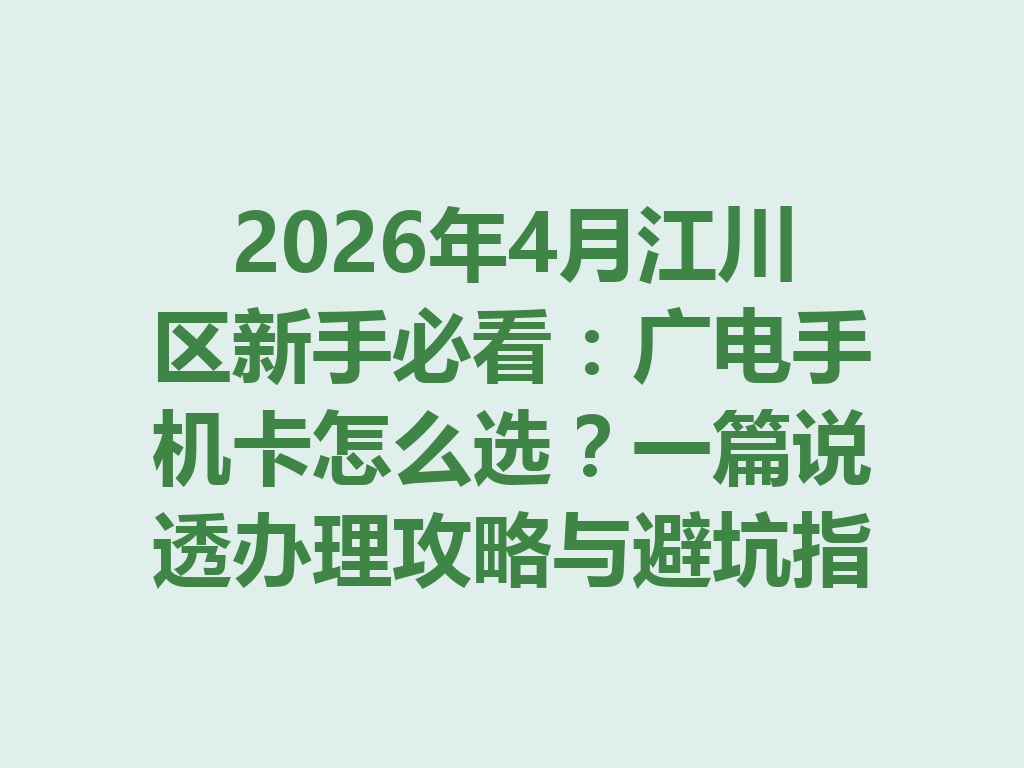 2026年4月江川区新手必看：广电手机卡怎么选？一篇说透办理攻略与避坑指南