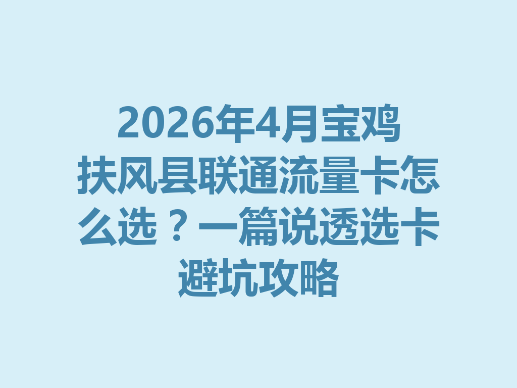 2026年4月宝鸡扶风县联通流量卡怎么选？一篇说透选卡避坑攻略