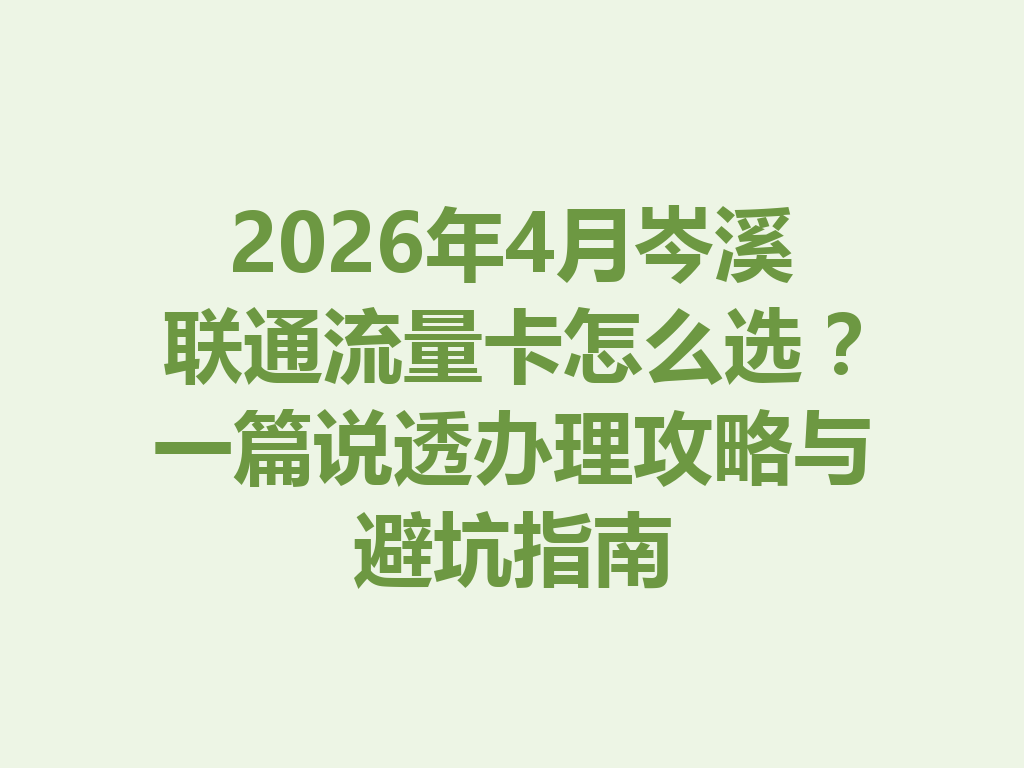 2026年4月岑溪联通流量卡怎么选？一篇说透办理攻略与避坑指南