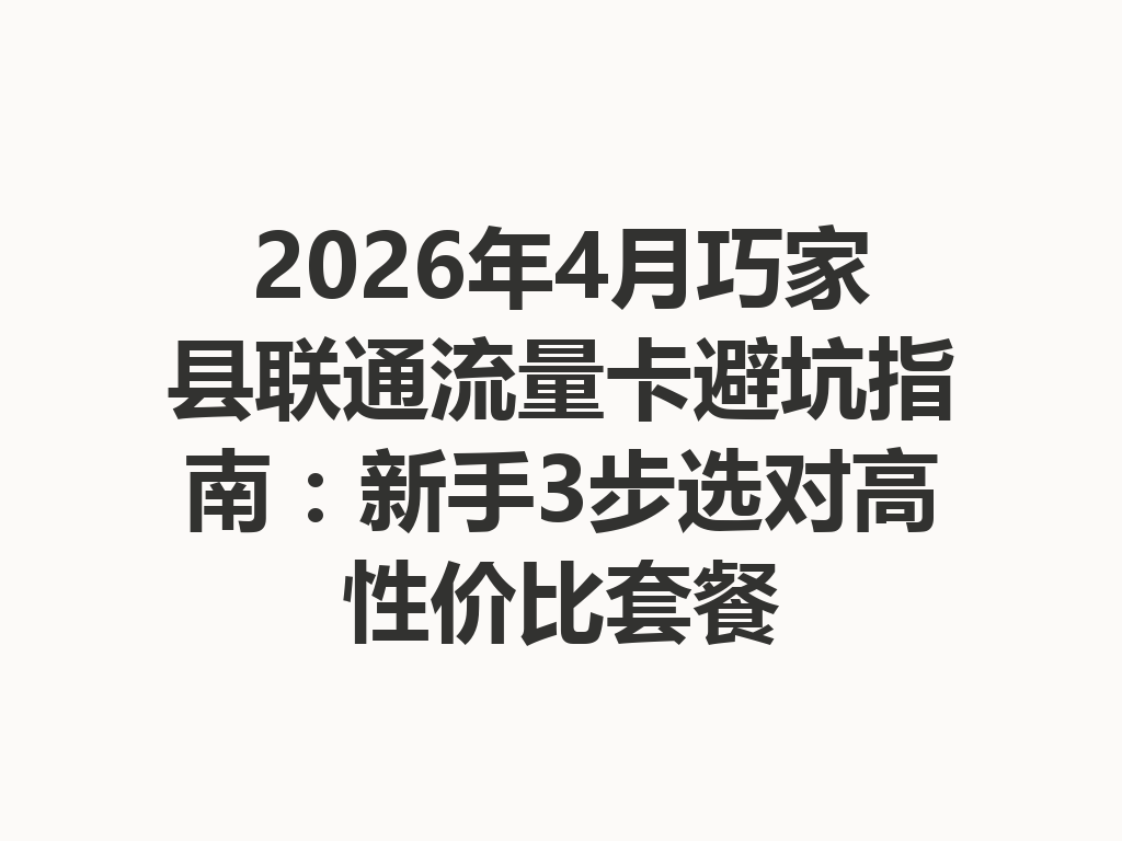 2026年4月巧家县联通流量卡避坑指南：新手3步选对高性价比套餐