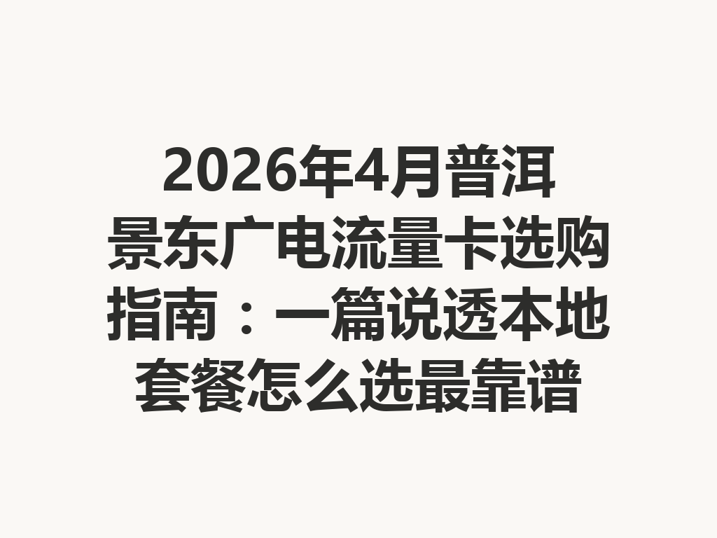 2026年4月普洱景东广电流量卡选购指南：一篇说透本地套餐怎么选最靠谱