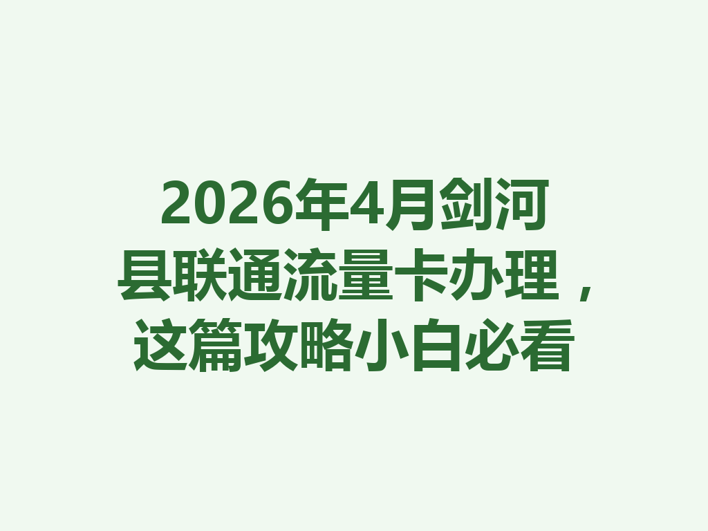 2026年4月剑河县联通流量卡办理，这篇攻略小白必看