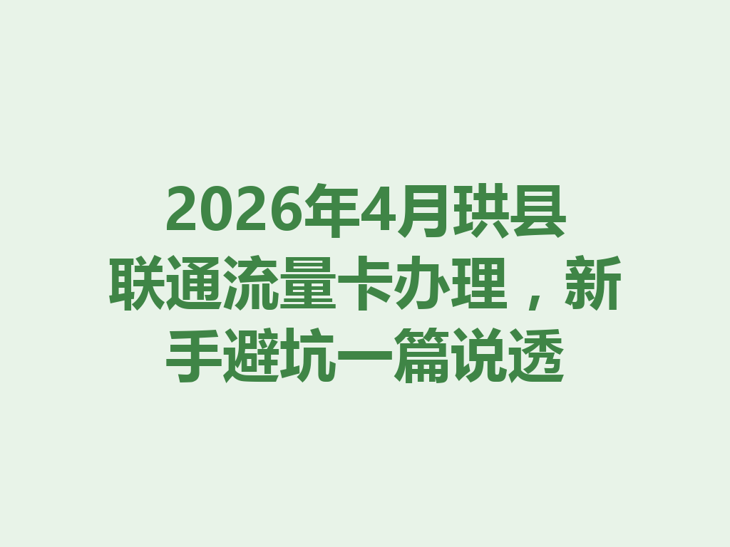 2026年4月珙县联通流量卡办理，新手避坑一篇说透