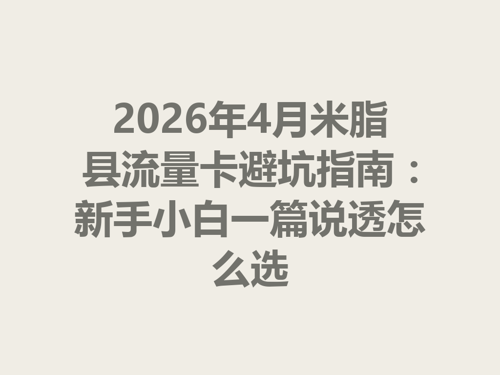 2026年4月米脂县流量卡避坑指南：新手小白一篇说透怎么选
