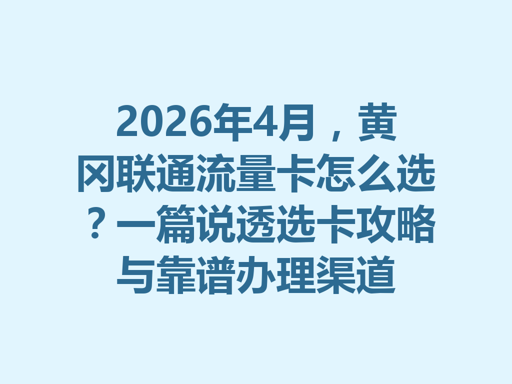 2026年4月，黄冈联通流量卡怎么选？一篇说透选卡攻略与靠谱办理渠道