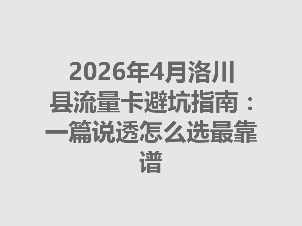 2026年4月洛川县流量卡避坑指南：一篇说透怎么选最靠谱