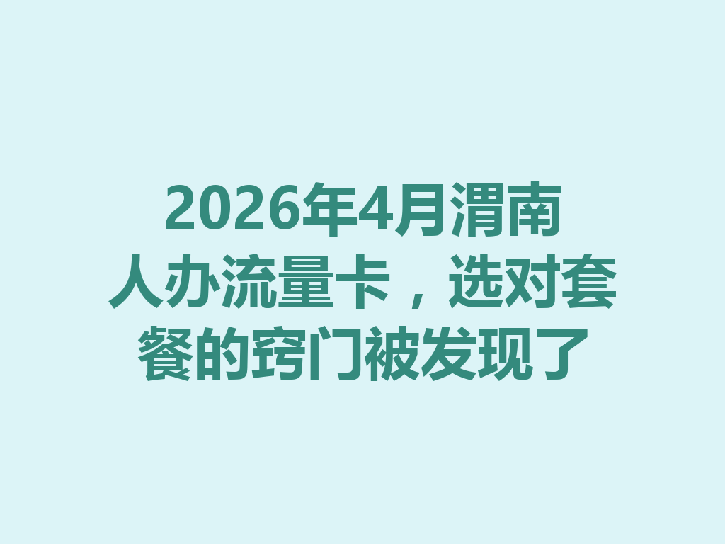2026年4月渭南人办流量卡，选对套餐的窍门被发现了