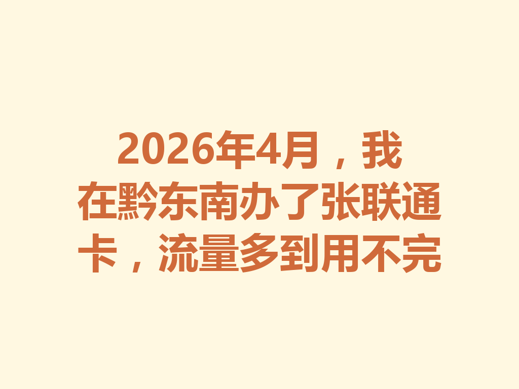 2026年4月，我在黔东南办了张联通卡，流量多到用不完