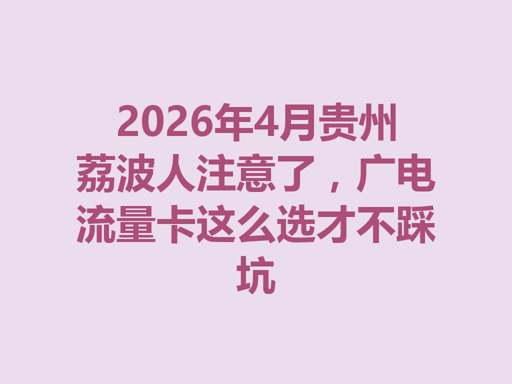 2026年4月贵州荔波人注意了，广电流量卡这么选才不踩坑