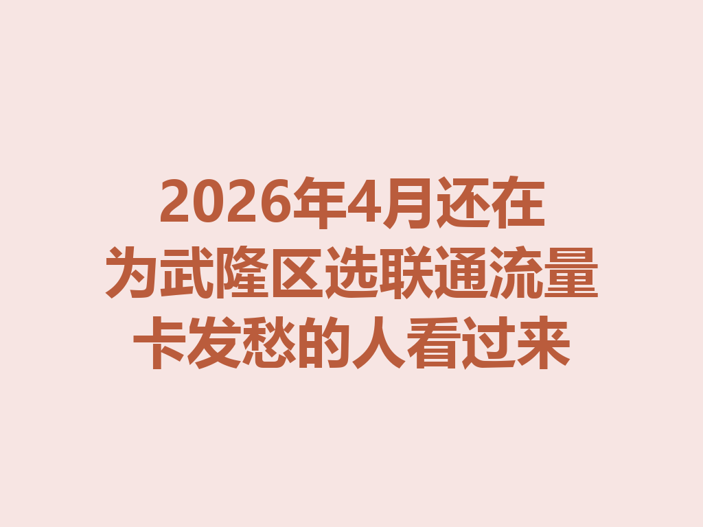 2026年4月还在为武隆区选联通流量卡发愁的人看过来