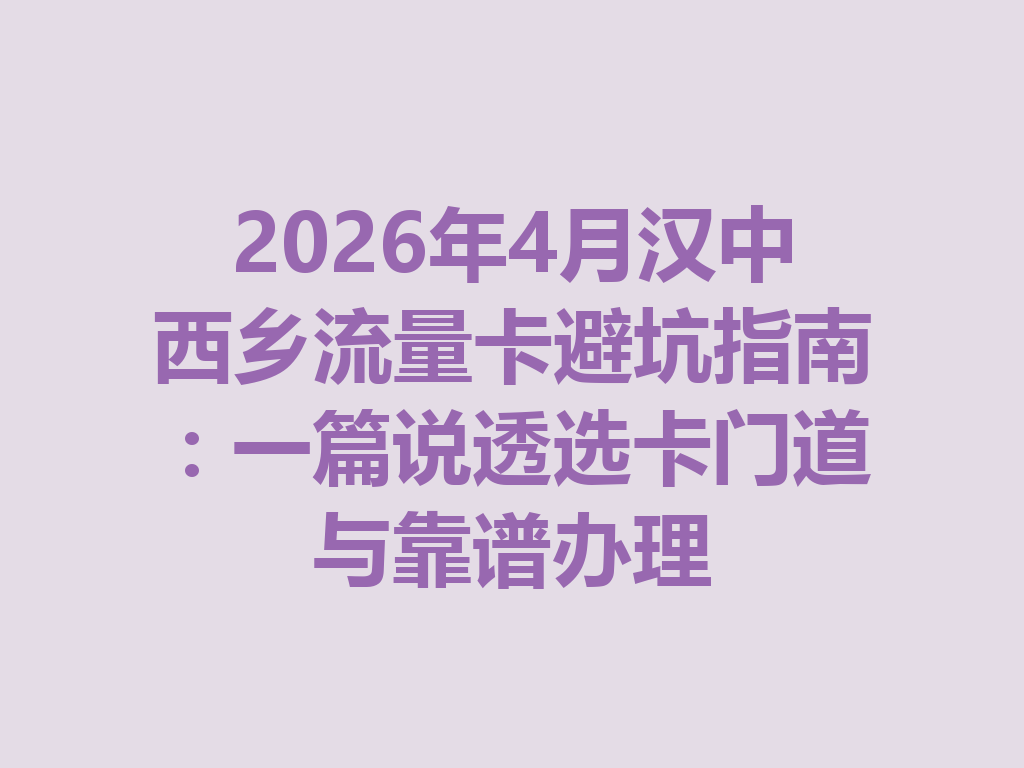 2026年4月汉中西乡流量卡避坑指南：一篇说透选卡门道与靠谱办理