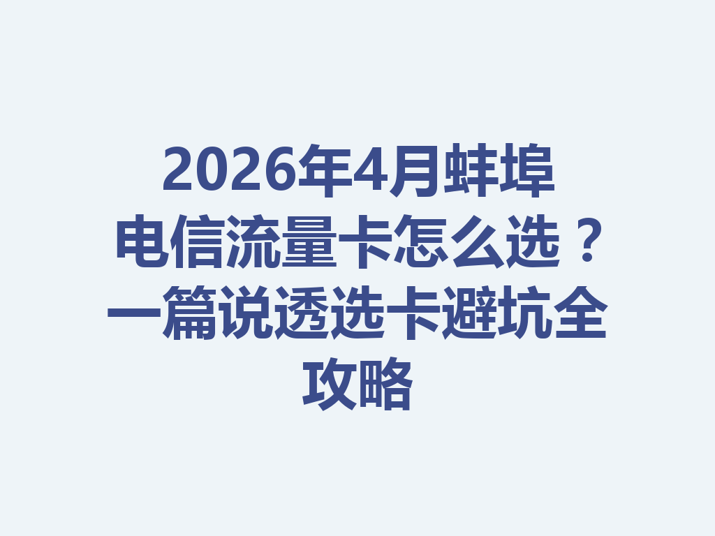 2026年4月蚌埠电信流量卡怎么选？一篇说透选卡避坑全攻略