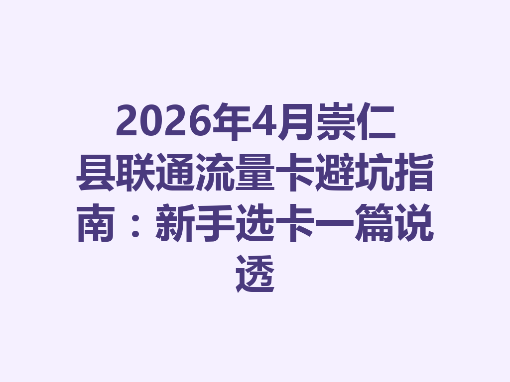 2026年4月崇仁县联通流量卡避坑指南：新手选卡一篇说透