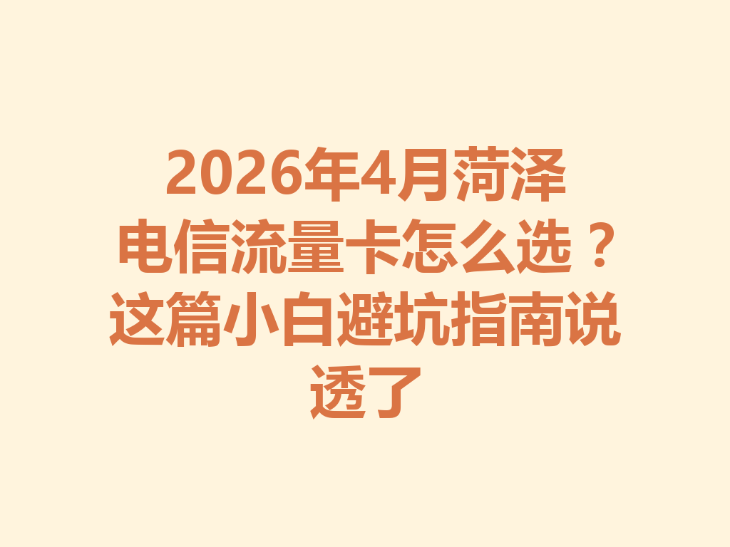 2026年4月菏泽电信流量卡怎么选？这篇小白避坑指南说透了