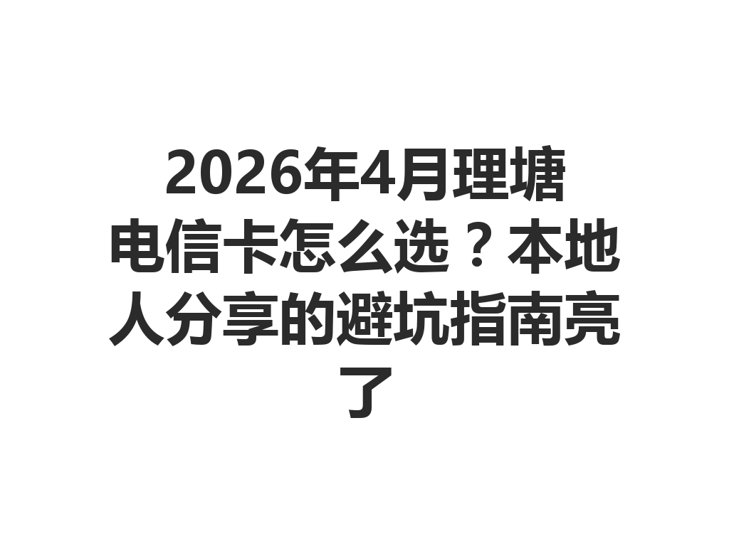 2026年4月理塘电信卡怎么选？本地人分享的避坑指南亮了