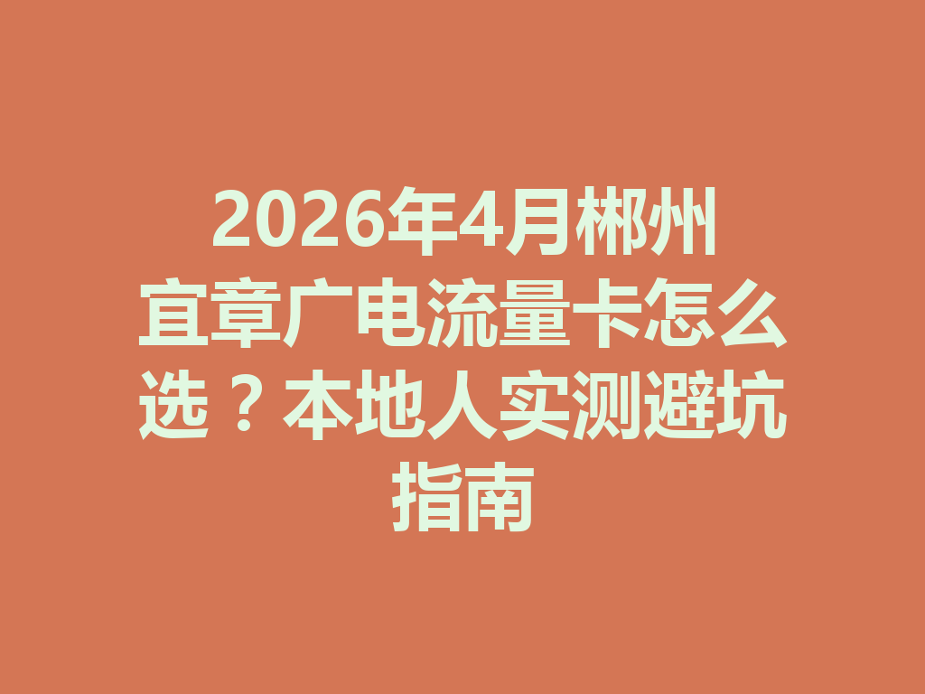 2026年4月郴州宜章广电流量卡怎么选？本地人实测避坑指南
