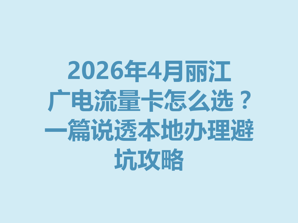 2026年4月丽江广电流量卡怎么选？一篇说透本地办理避坑攻略
