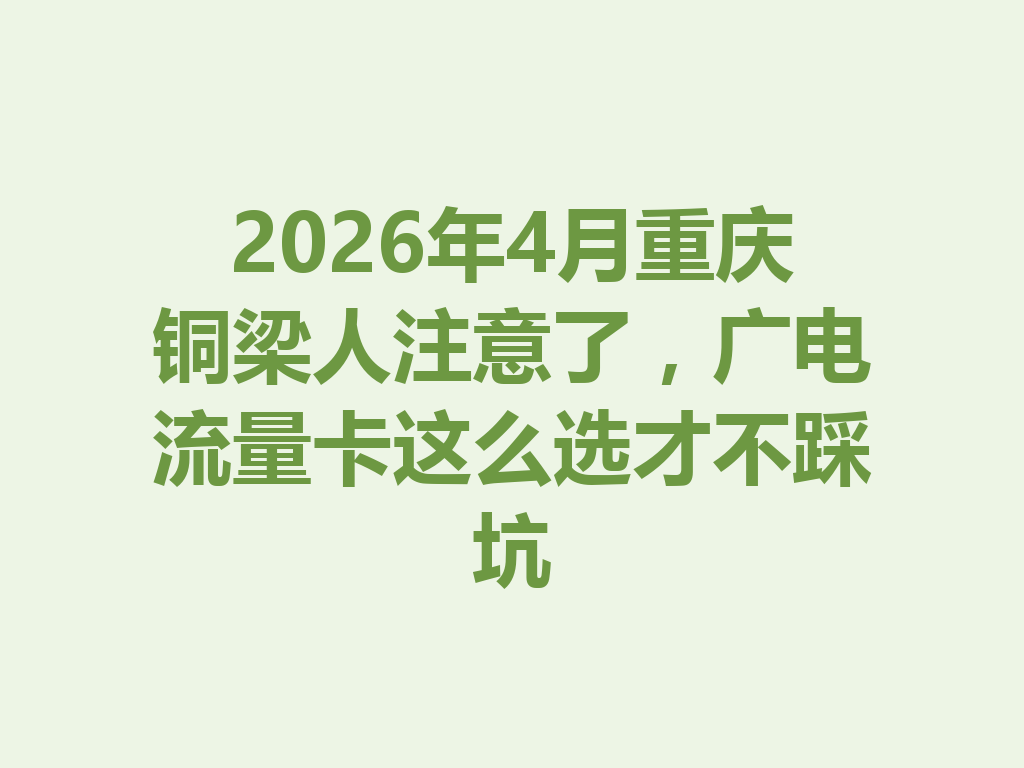 2026年4月重庆铜梁人注意了，广电流量卡这么选才不踩坑