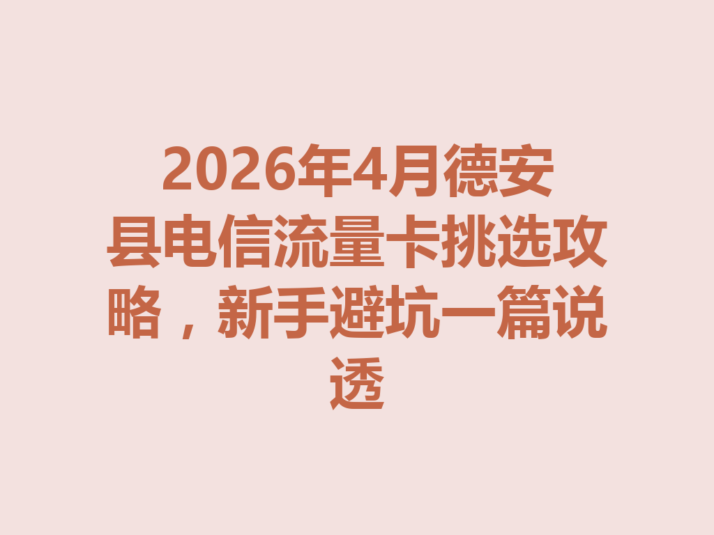 2026年4月德安县电信流量卡挑选攻略，新手避坑一篇说透
