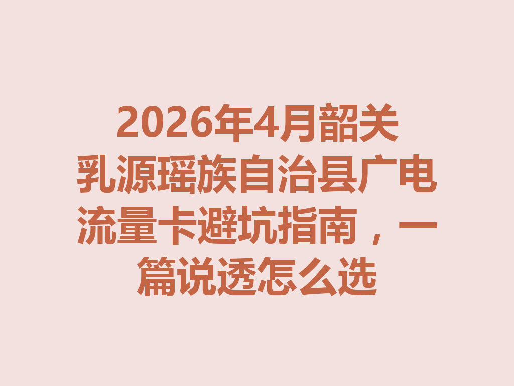 2026年4月韶关乳源瑶族自治县广电流量卡避坑指南，一篇说透怎么选