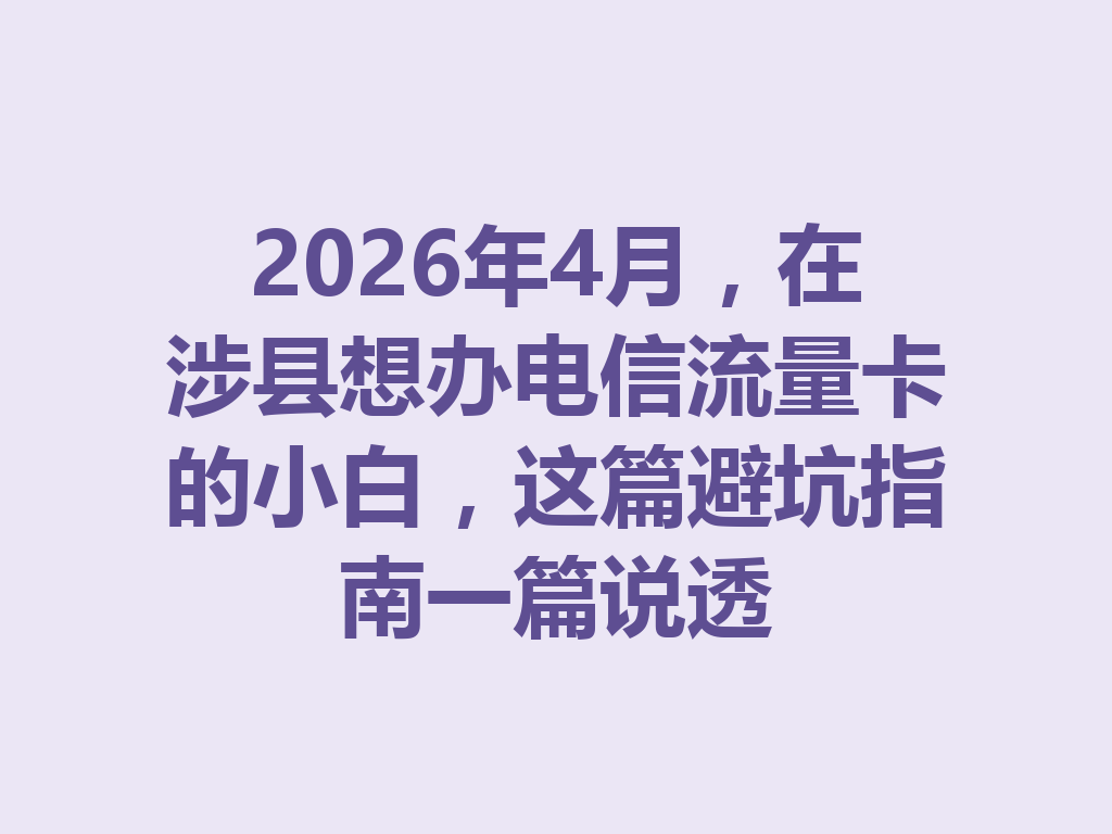 2026年4月，在涉县想办电信流量卡的小白，这篇避坑指南一篇说透