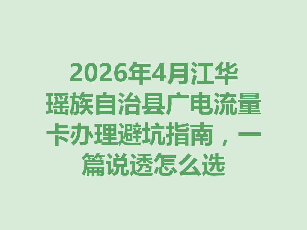 2026年4月江华瑶族自治县广电流量卡办理避坑指南，一篇说透怎么选